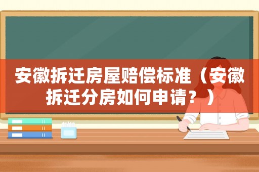 安徽拆遷房屋賠償標準（安徽拆遷分房如何申請？）