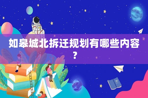 如皋城北拆遷規劃有哪些內容？