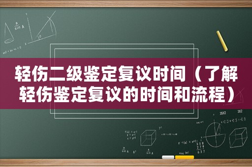 輕傷二級鑒定復議時間（了解輕傷鑒定復議的時間和流程）