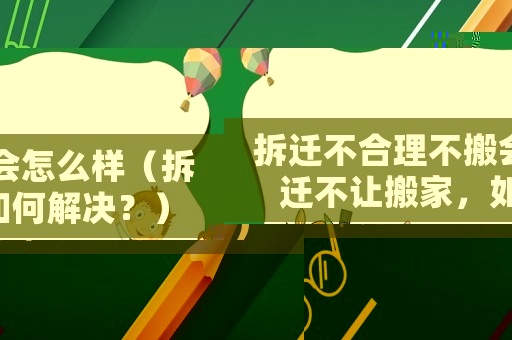 拆遷不合理不搬會怎么樣（拆遷不讓搬家，如何解決？）