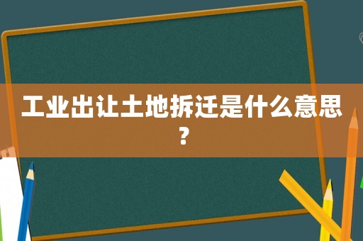 工業出讓土地拆遷是什么意思？