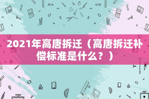 2021年高唐拆遷（高唐拆遷補償標準是什么？）