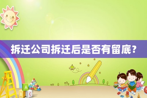 拆遷公司拆遷后是否有留底？