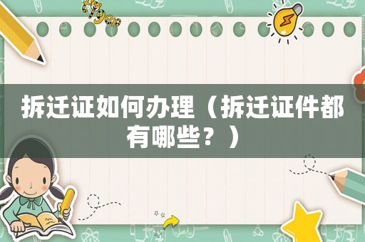 拆遷證如何辦理（拆遷證件都有哪些？）