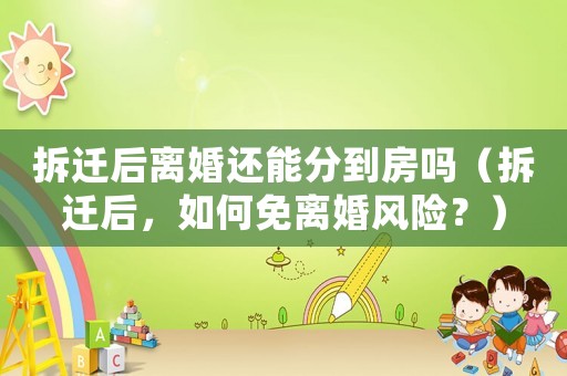 拆遷后離婚還能分到房嗎（拆遷后，如何免離婚風險？）