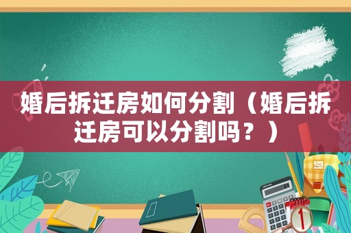 婚后拆遷房如何分割（婚后拆遷房可以分割嗎？）