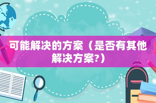 可能解決的方案（是否有其他解決方案?）