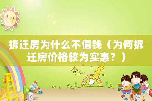 拆遷房為什么不值錢(qián)（為何拆遷房?jī)r(jià)格較為實(shí)惠？）