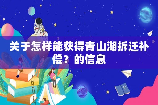 關于怎樣能獲得青山湖拆遷補償？的信息