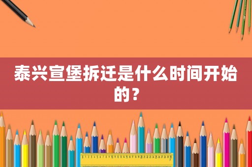 泰興宣堡拆遷是什么時間開始的？