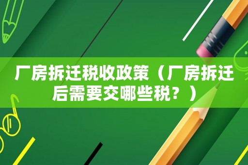 廠房拆遷稅收政策（廠房拆遷后需要交哪些稅？）