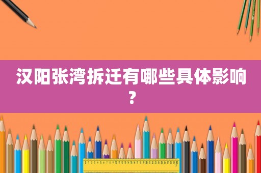 漢陽張灣拆遷有哪些具體影響？