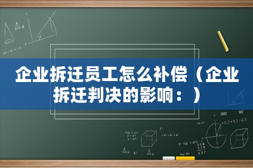 企業拆遷員工怎么補償（企業拆遷判決的影響：）