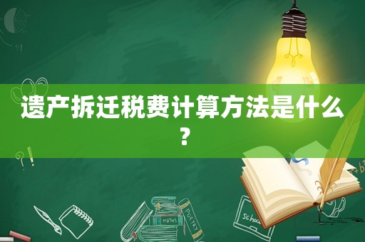 遺產(chǎn)拆遷稅費計算方法是什么？