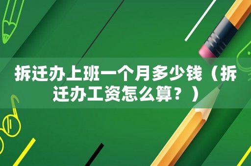 拆遷辦上班一個(gè)月多少錢（拆遷辦工資怎么算？）