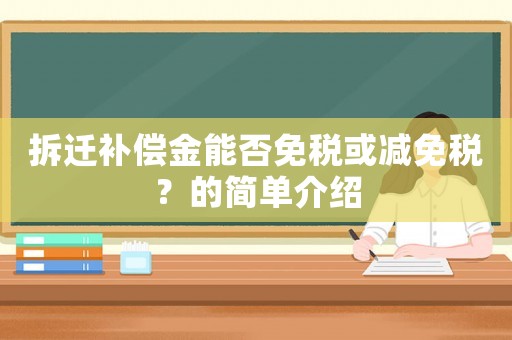 拆遷補償金能否免稅或減免稅？的簡單介紹