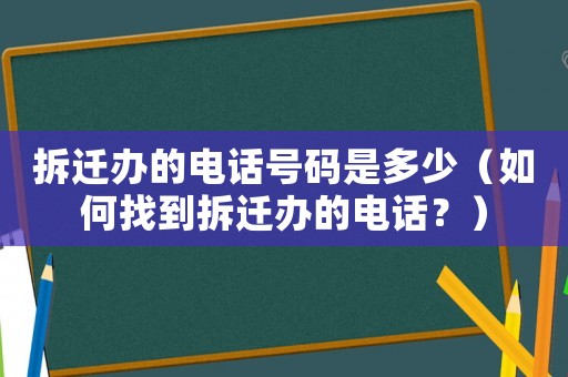 拆遷辦的電話號碼是多少（如何找到拆遷辦的電話？）