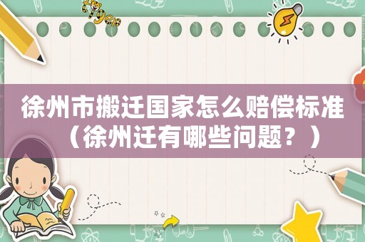 徐州市搬遷國家怎么賠償標(biāo)準(zhǔn)（徐州遷有哪些問題？）