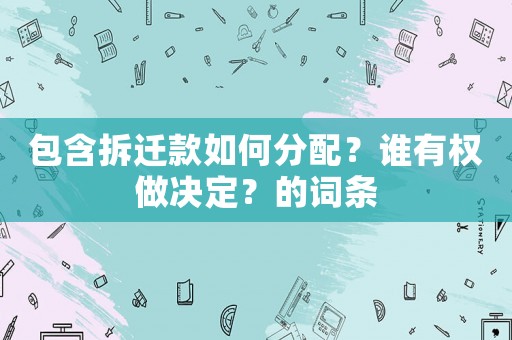 包含拆遷款如何分配？誰有權(quán)做決定？的詞條