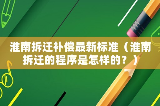 淮南拆遷補償最新標準（淮南拆遷的程序是怎樣的？）