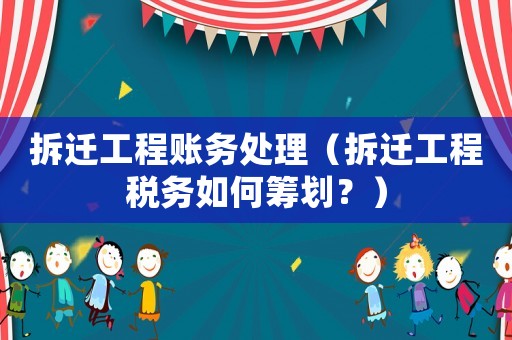 拆遷工程賬務處理（拆遷工程稅務如何籌劃？）