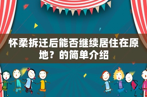 懷柔拆遷后能否繼續(xù)居住在原地？的簡單介紹