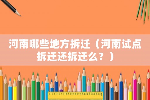 河南哪些地方拆遷（河南試點(diǎn)拆遷還拆遷么？）