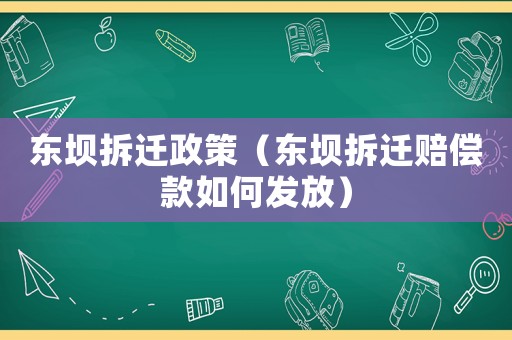 東壩拆遷政策（東壩拆遷賠償款如何發(fā)放）