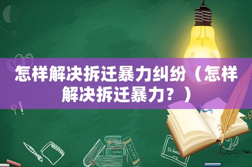 怎樣解決拆遷暴力糾紛（怎樣解決拆遷暴力？）