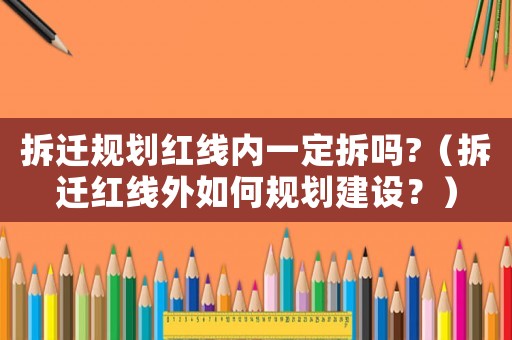 拆遷規(guī)劃紅線內(nèi)一定拆嗎?（拆遷紅線外如何規(guī)劃建設？）