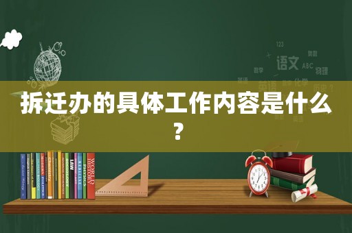 拆遷辦的具體工作內(nèi)容是什么？