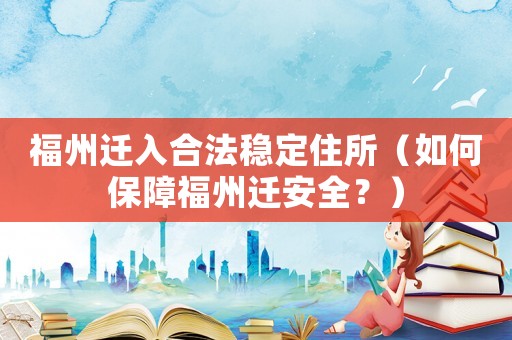 福州遷入合法穩(wěn)定住所（如何保障福州遷安全？）