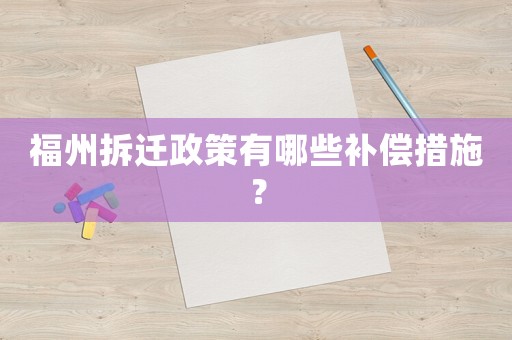 福州拆遷政策有哪些補(bǔ)償措施？