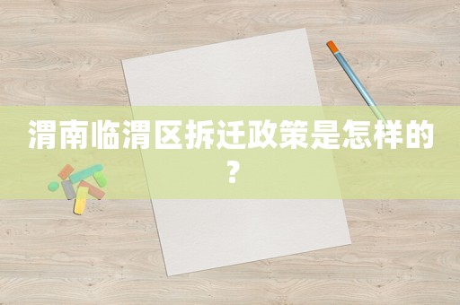 渭南臨渭區拆遷政策是怎樣的？