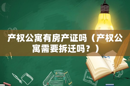 產權公寓有房產證嗎（產權公寓需要拆遷嗎？）