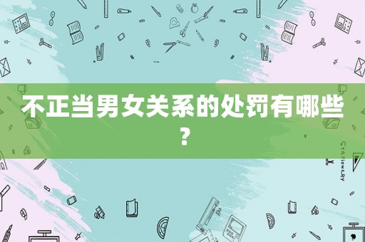 不正當(dāng)男女關(guān)系的處罰有哪些？