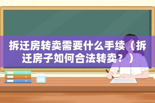 拆遷房轉(zhuǎn)賣需要什么手續(xù)（拆遷房子如何合法轉(zhuǎn)賣？）