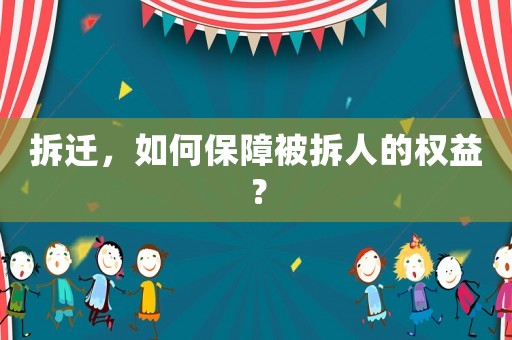 拆遷，如何保障被拆人的權益？