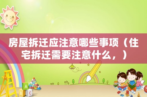 房屋拆遷應注意哪些事項（住宅拆遷需要注意什么，）