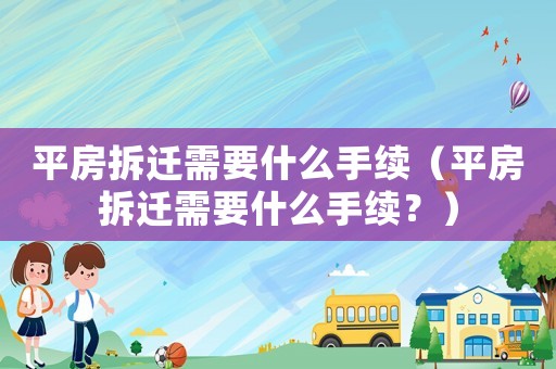 平房拆遷需要什么手續（平房拆遷需要什么手續？）