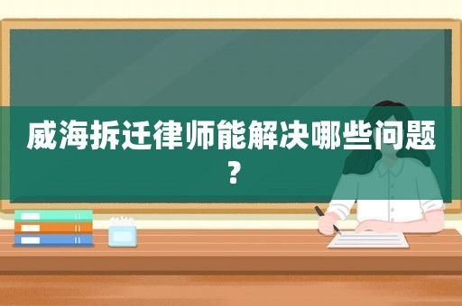 威海拆遷律師能解決哪些問題？