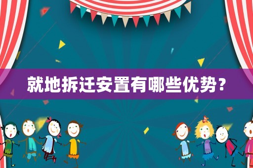 就地拆遷安置有哪些優(yōu)勢？