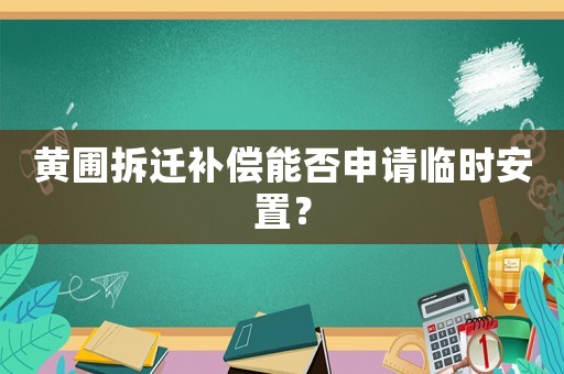 黃圃拆遷補(bǔ)償能否申請(qǐng)臨時(shí)安置？