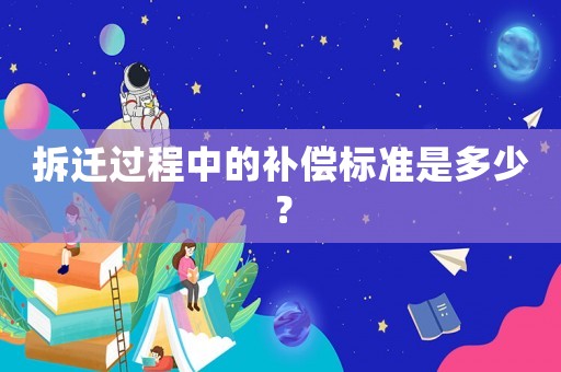 拆遷過程中的補償標準是多少？