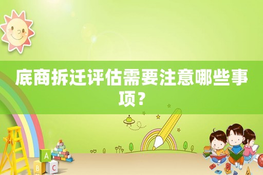 底商拆遷評估需要注意哪些事項？