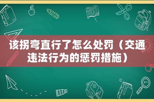 該拐彎直行了怎么處罰（交通違法行為的懲罰措施）