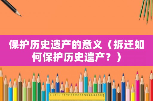 保護歷史遺產的意義（拆遷如何保護歷史遺產？）