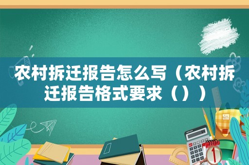 農村拆遷報告怎么寫（農村拆遷報告格式要求（））