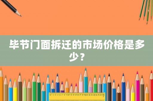 畢節門面拆遷的市場價格是多少？