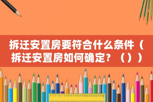 拆遷安置房要符合什么條件（拆遷安置房如何確定？（））